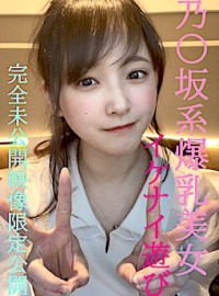 FC2-PPV-4852159 乃〇坂系爆乳美女とのイケナイ遊び 超人気めいちゃん完全プライベートな未公開映像限定公開/先着１００名様には更に過激映像付